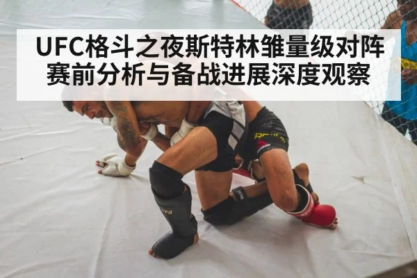 UFC格斗之夜斯特林雏量级对阵赛前分析与备战进展深度观察