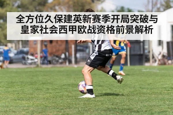 全方位久保建英新赛季开局突破与皇家社会西甲欧战资格前景解析