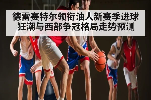 德雷赛特尔领衔油人新赛季进球狂潮与西部争冠格局走势预测