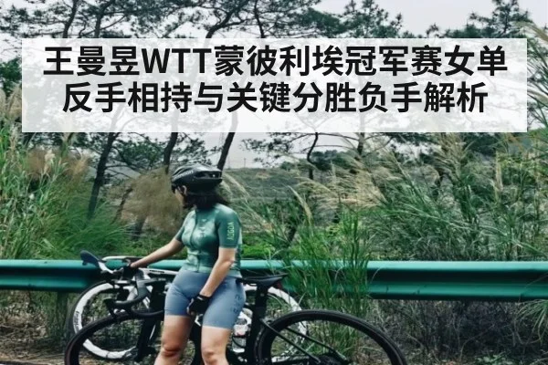 王曼昱WTT蒙彼利埃冠军赛女单反手相持与关键分胜负手解析