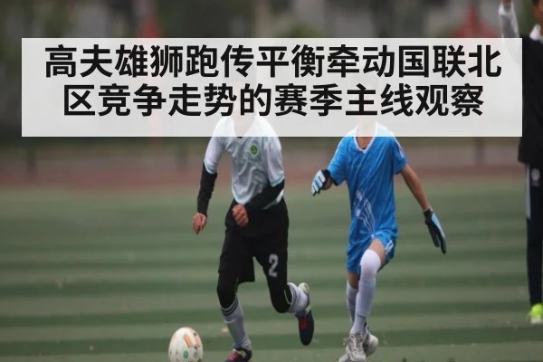 高夫雄狮跑传平衡牵动国联北区竞争走势的赛季主线观察